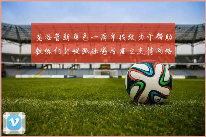 克洛普新角色一周年我致力于帮助教练们打破孤独感与建立支持网络