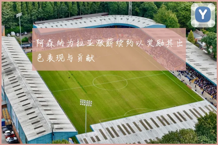 阿森纳为拉亚涨薪续约以奖励其出色表现与贡献