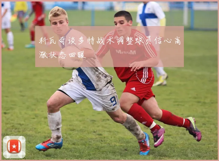 科瓦奇谈多特战术调整球员信心高涨状态回暖
